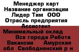 Менеджер карт › Название организации ­ Лидер Тим, ООО › Отрасль предприятия ­ Ассистент › Минимальный оклад ­ 25 000 - Все города Работа » Вакансии   . Амурская обл.,Свободненский р-н